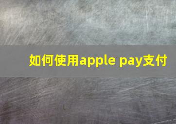 如何使用apple pay支付